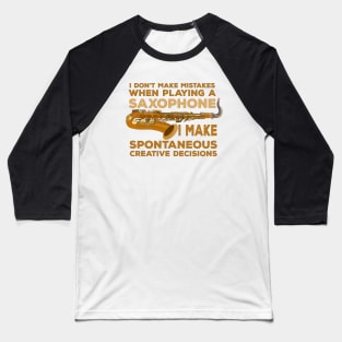 I Don't Make Mistakes When Playing Saxophone I Make Spontaneous Creative Decisions Baseball T-Shirt